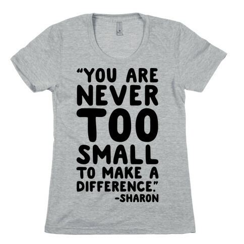 You Are Never Too Small To Make A Difference Sharon Parody Quote Womens T-Shirt