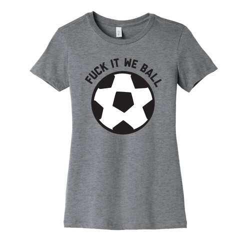 F*** It We Ball (Soccer) Womens T-Shirt