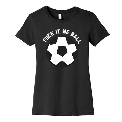 F*** It We Ball (Soccer) Womens T-Shirt