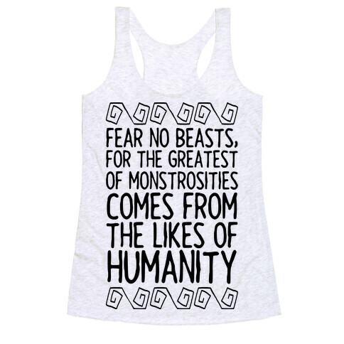 Fear No Beasts, For The Greatest Of Monstrosities Comes From The Likes Of Humanity Racerback Tank Top