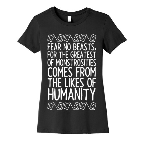 Fear No Beasts, For The Greatest Of Monstrosities Comes From The Likes Of Humanity Womens T-Shirt
