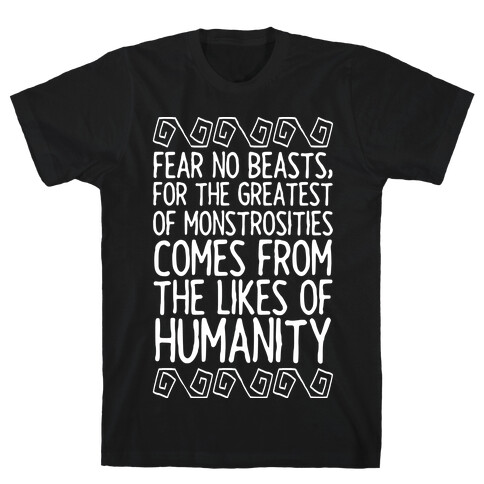 Fear No Beasts, For The Greatest Of Monstrosities Comes From The Likes Of Humanity T-Shirt
