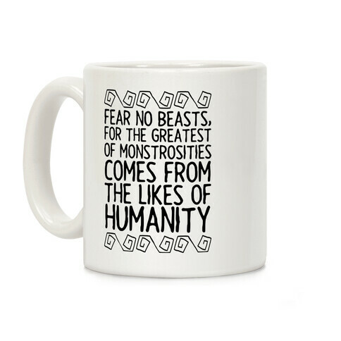 Fear No Beasts, For The Greatest Of Monstrosities Comes From The Likes Of Humanity Coffee Mug