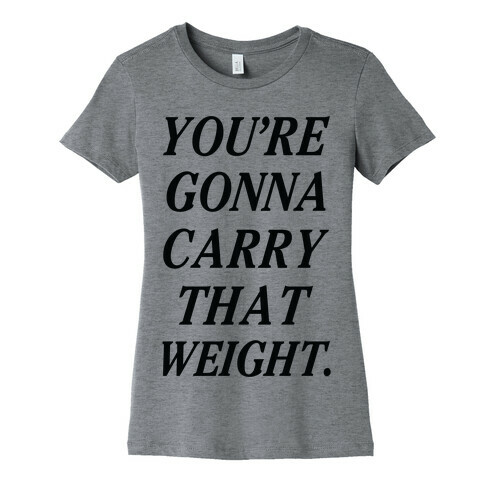 You're Gonna Carry That Weight Womens T-Shirt