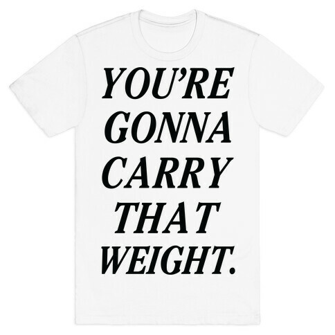 You're Gonna Carry That Weight T-Shirt
