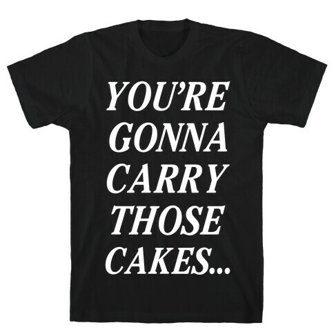 You're Gonna Carry Those Cakes T-Shirt