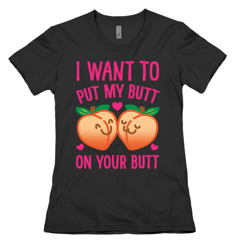 I Want To Put My Butt On Your Butt White Print Womens T-Shirt