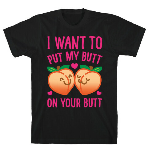 I Want To Put My Butt On Your Butt White Print T-Shirt