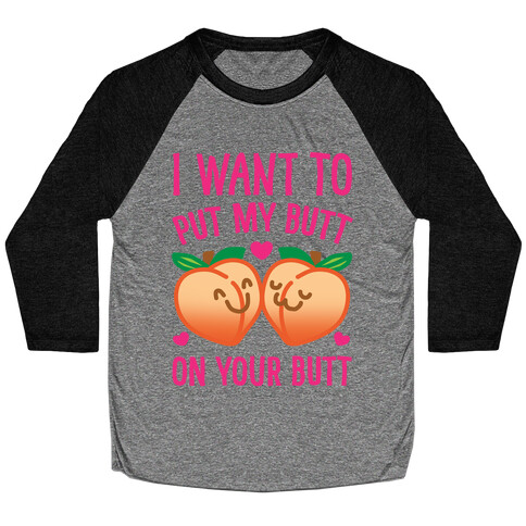 I Want To Put My Butt On Your Butt White Print Baseball Tee
