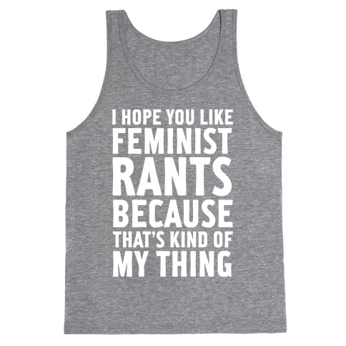I Hope You Like Feminist Rants Because That's Kind Of My Thing Tank Top
