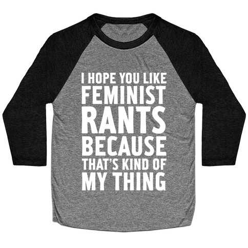 I Hope You Like Feminist Rants Because That's Kind Of My Thing Baseball Tee