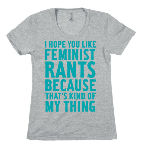 I Hope You Like Feminist Rants Because That's Kind Of My Thing Womens T-Shirt