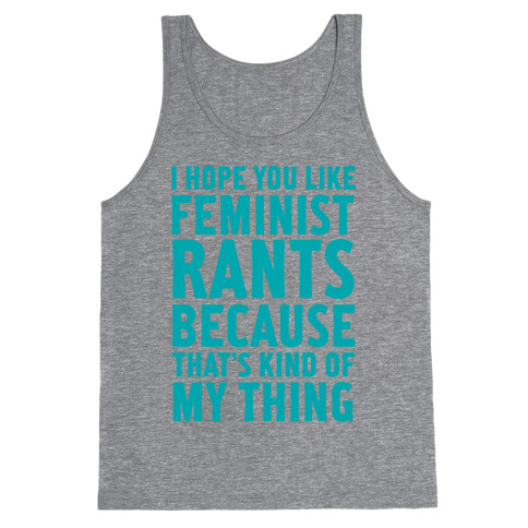 I Hope You Like Feminist Rants Because That's Kind Of My Thing Tank Top