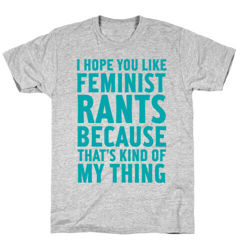 I Hope You Like Feminist Rants Because That's Kind Of My Thing T-Shirt