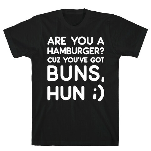 Are You A Hamburger? Cuz You've Got Buns, Hun T-Shirt