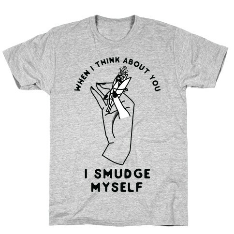 When I Think About You I Smudge Myself T-Shirt