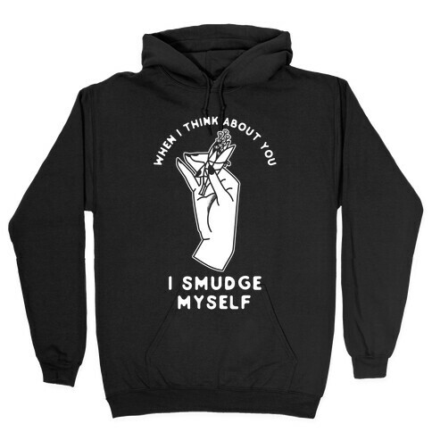 When I Think About You I Smudge Myself Hooded Sweatshirt