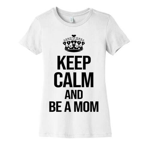 Keep Calm And Be A Mom Womens T-Shirt