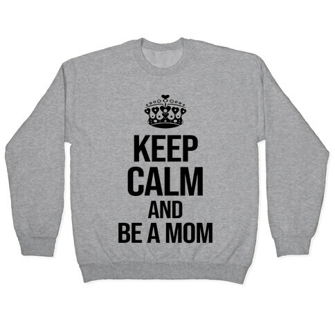 Keep Calm And Be A Mom Pullover