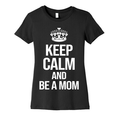 Keep Calm And Be A Mom Womens T-Shirt