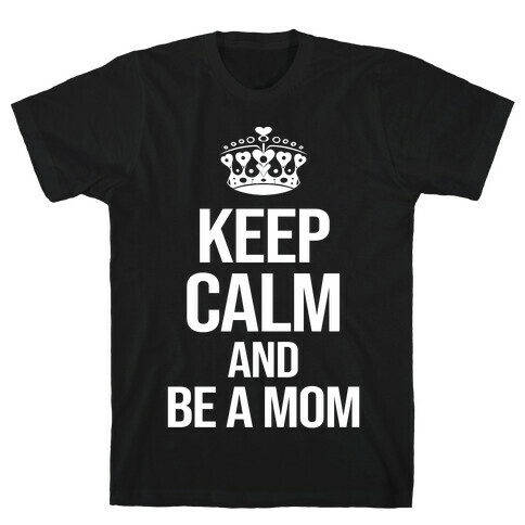 Keep Calm And Be A Mom T-Shirt