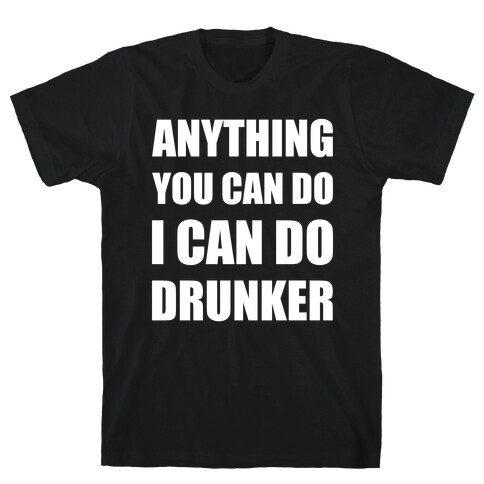 Anything You Can Do I Can Do Drunker T-Shirt