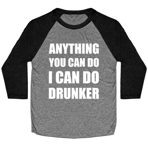 Anything You Can Do I Can Do Drunker Baseball Tee