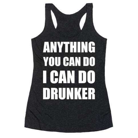 Anything You Can Do I Can Do Drunker Racerback Tank Top