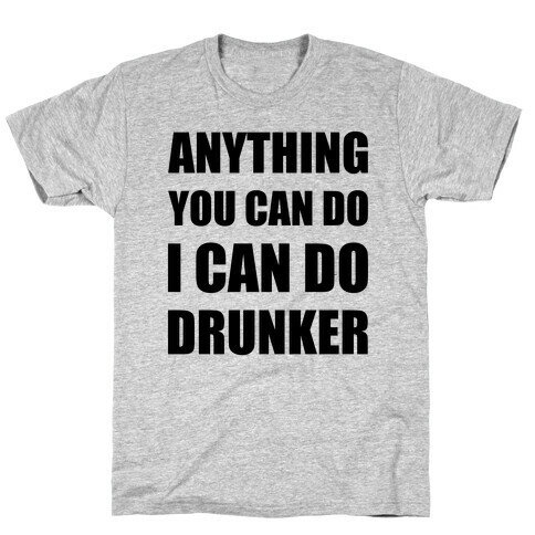 Anything You Can Do I Can Do Drunker T-Shirt