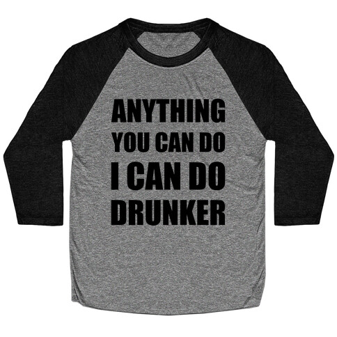 Anything You Can Do I Can Do Drunker Baseball Tee