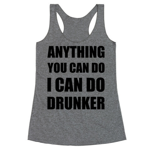 Anything You Can Do I Can Do Drunker Racerback Tank Top