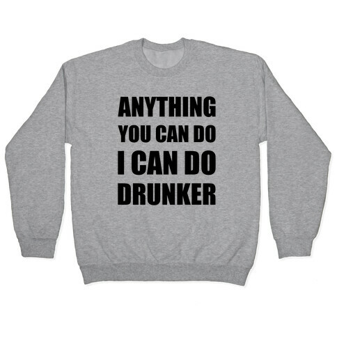 Anything You Can Do I Can Do Drunker Pullover