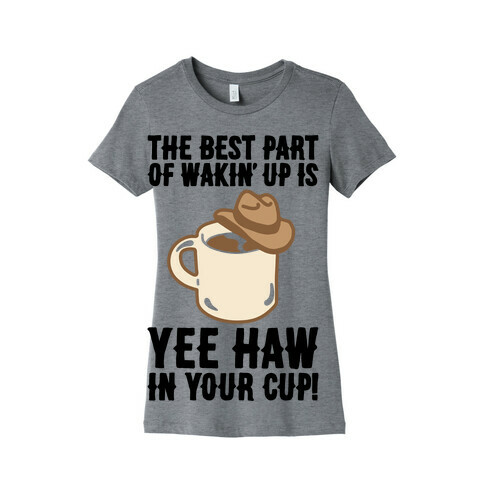 The Best Part of Wakin' Up Is Yee Haw In Your Cup Parody Womens T-Shirt