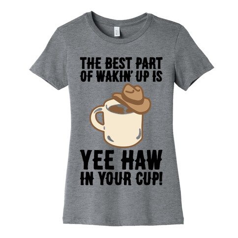 The Best Part of Wakin' Up Is Yee Haw In Your Cup Parody Womens T-Shirt