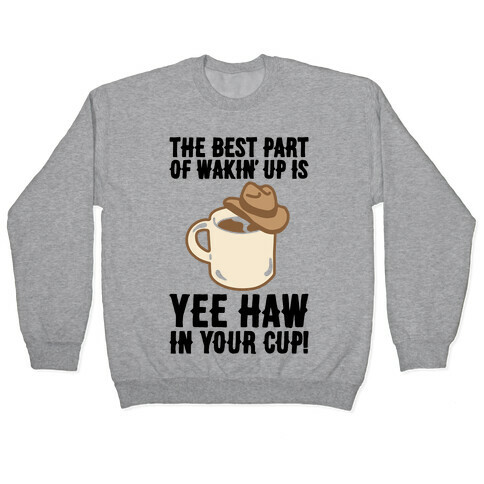 The Best Part of Wakin' Up Is Yee Haw In Your Cup Parody Pullover
