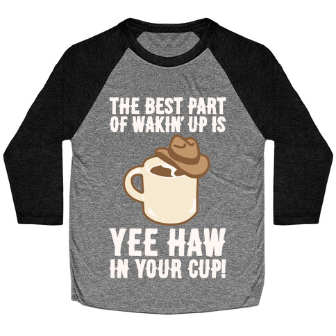 The Best Part of Wakin' Up Is Yee Haw In Your Cup Parody White Print Baseball Tee