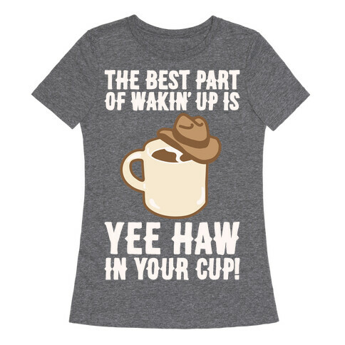 The Best Part of Wakin' Up Is Yee Haw In Your Cup Parody White Print Womens T-Shirt