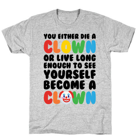 You Either Die A Clown Or Live Long Enough To See Yourself Become A Clown Parody T-Shirt