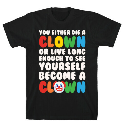 You Either Die A Clown Or Live Long Enough To See Yourself Become A Clown Parody White Print T-Shirt