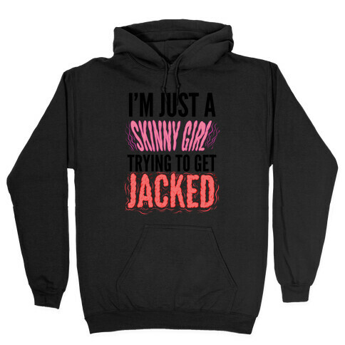 I'm Just A Skinny Girl Trying To Get Jacked Hooded Sweatshirt