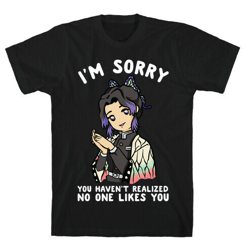 I'm Sorry You Haven't Realized No One Likes You Shinobu Kocho T-Shirt