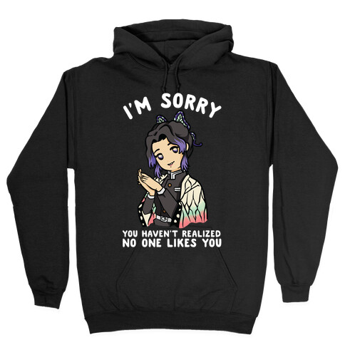 I'm Sorry You Haven't Realized No One Likes You Shinobu Kocho Hooded Sweatshirt