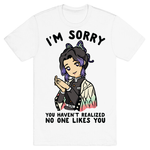 I'm Sorry You Haven't Realized No One Likes You Shinobu Kocho T-Shirt