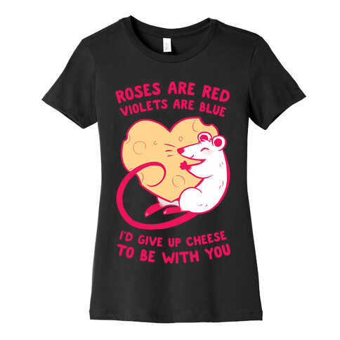 Roses Are Red, Violets Are Blue, I'd Give Up Cheese, To Be With You Womens T-Shirt