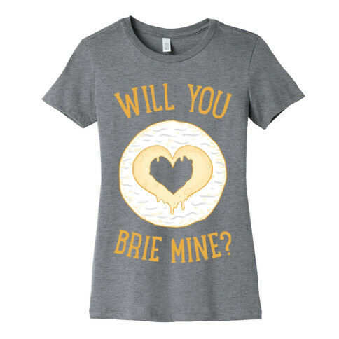 Will You Brie Mine? Womens T-Shirt