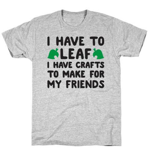 I Have To Leaf, I Have Crafts To Make For My Friends T-Shirt