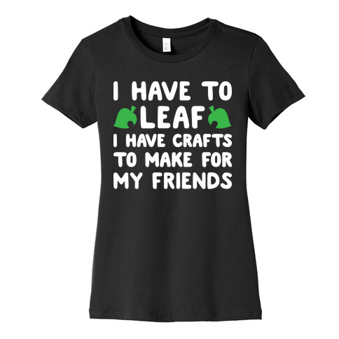 I Have To Leaf, I Have Crafts To Make For My Friends Womens T-Shirt