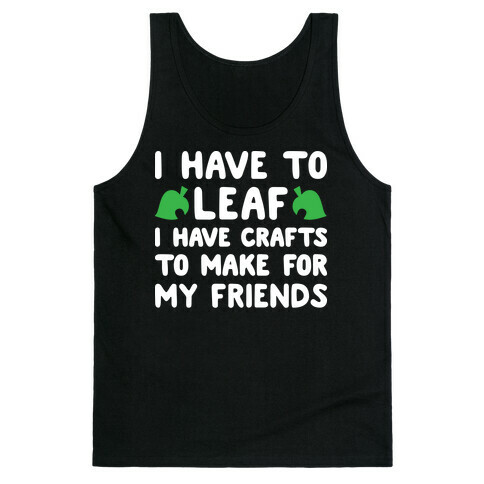 I Have To Leaf, I Have Crafts To Make For My Friends Tank Top