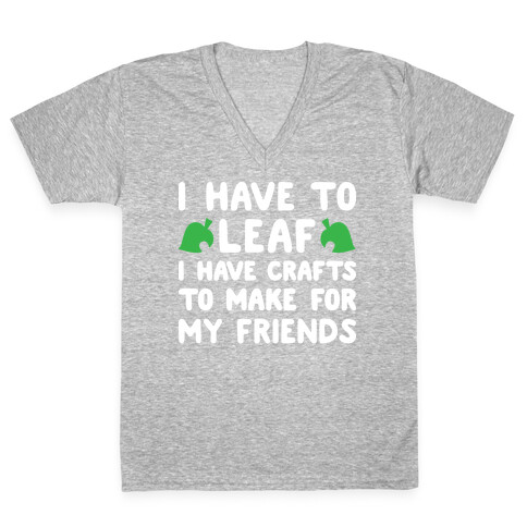 I Have To Leaf, I Have Crafts To Make For My Friends V-Neck Tee Shirt