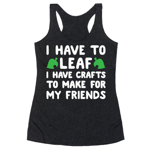 I Have To Leaf, I Have Crafts To Make For My Friends Racerback Tank Top
